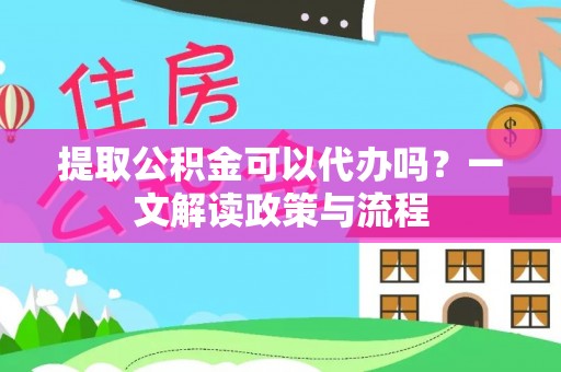 天元提取公积金可以代办吗？一文解读政策与流程