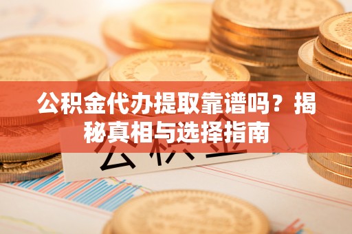 天元公积金代办提取靠谱吗？揭秘真相与选择指南