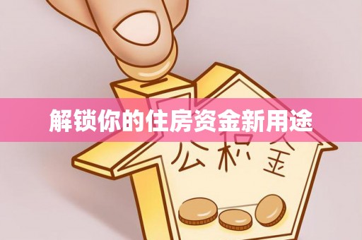 天元解锁你的住房资金新用途