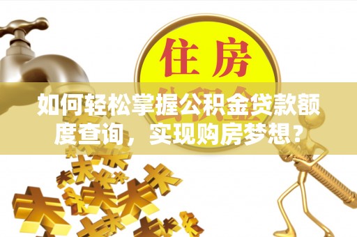 天元如何轻松掌握公积金贷款额度查询，实现购房梦想？
