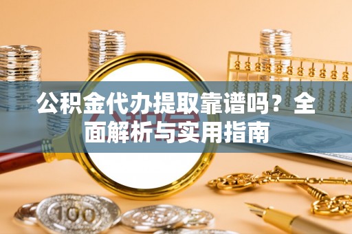 天元公积金代办提取靠谱吗？全面解析与实用指南
