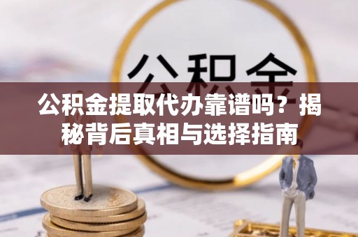 天元公积金提取代办靠谱吗？揭秘背后真相与选择指南