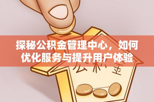 天元探秘公积金管理中心，如何优化服务与提升用户体验