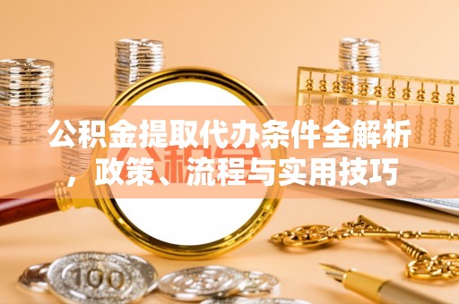 天元公积金提取代办条件全解析，政策、流程与实用技巧