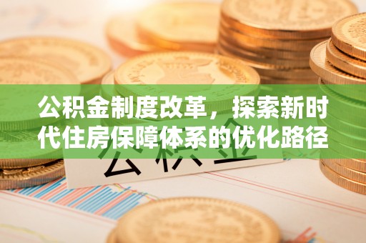 天元公积金制度改革，探索新时代住房保障体系的优化路径