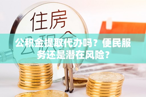 天元公积金提取代办吗？便民服务还是潜在风险？