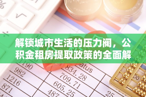 天元解锁城市生活的压力阀，公积金租房提取政策的全面解析与实践指南