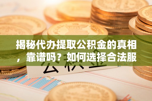 天元揭秘代办提取公积金的真相，靠谱吗？如何选择合法服务？