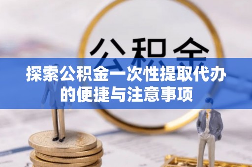 天元探索公积金一次性提取代办的便捷与注意事项