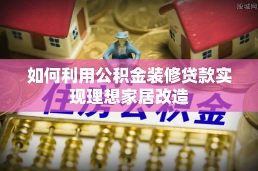 天元如何利用公积金装修贷款实现理想家居改造