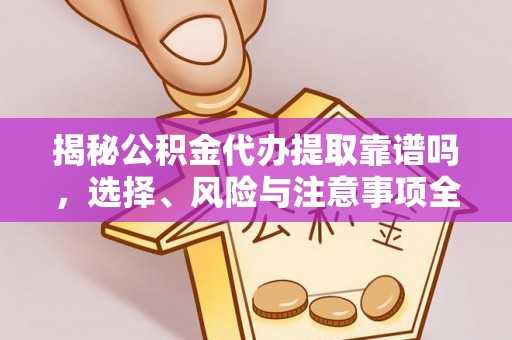 天元揭秘公积金代办提取靠谱吗，选择、风险与注意事项全解析