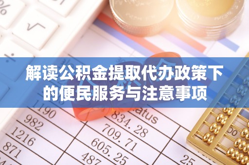 天元解读公积金提取代办政策下的便民服务与注意事项
