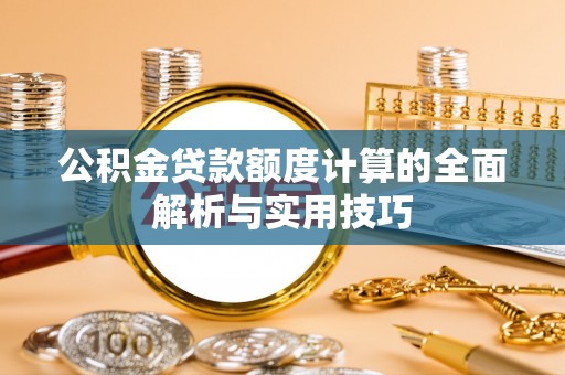 天元公积金贷款额度计算的全面解析与实用技巧
