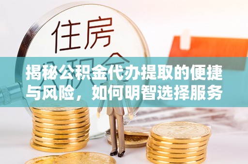 天元揭秘公积金代办提取的便捷与风险，如何明智选择服务？