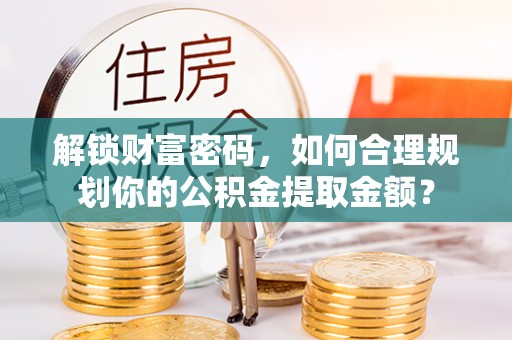 天元解锁财富密码，如何合理规划你的公积金提取金额？