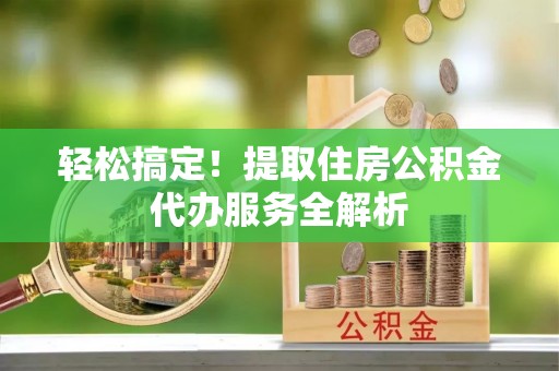 天元轻松搞定！提取住房公积金代办服务全解析