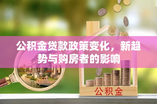 天元公积金贷款政策变化，新趋势与购房者的影响
