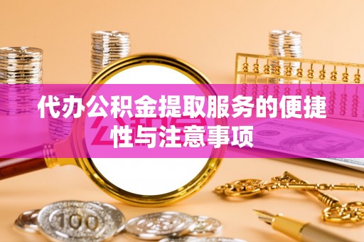 天元代办公积金提取服务的便捷性与注意事项