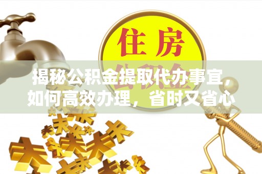 天元揭秘公积金提取代办事宜，如何高效办理，省时又省心？