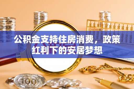 天元公积金支持住房消费，政策红利下的安居梦想