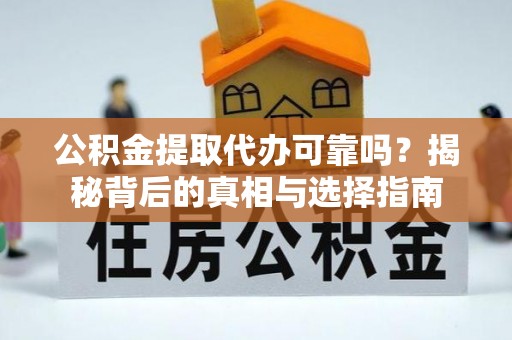 天元公积金提取代办可靠吗？揭秘背后的真相与选择指南