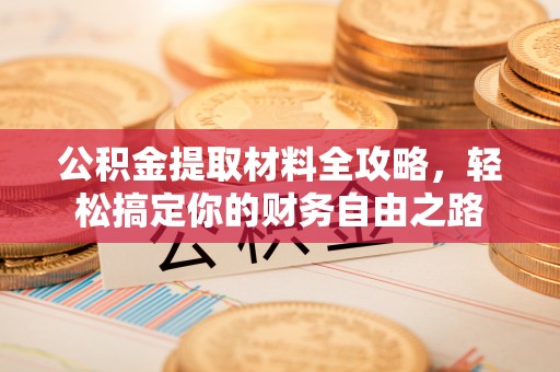 天元公积金提取材料全攻略，轻松搞定你的财务自由之路