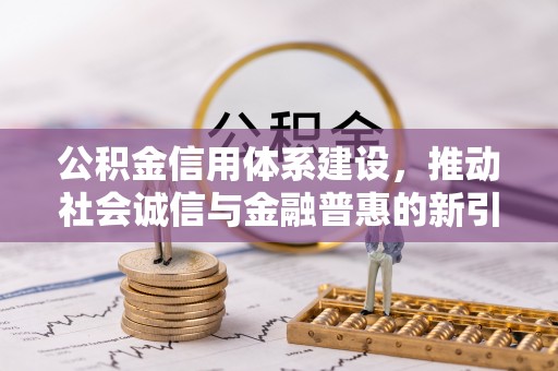天元公积金信用体系建设，推动社会诚信与金融普惠的新引擎