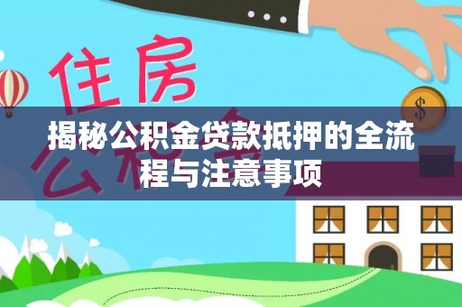 天元揭秘公积金贷款抵押的全流程与注意事项