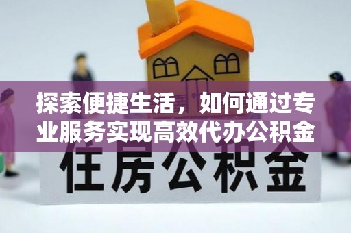 天元探索便捷生活，如何通过专业服务实现高效代办公积金提取