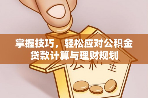 天元掌握技巧，轻松应对公积金贷款计算与理财规划