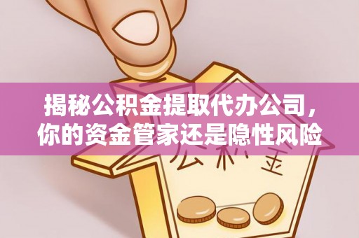 天元揭秘公积金提取代办公司，你的资金管家还是隐性风险？