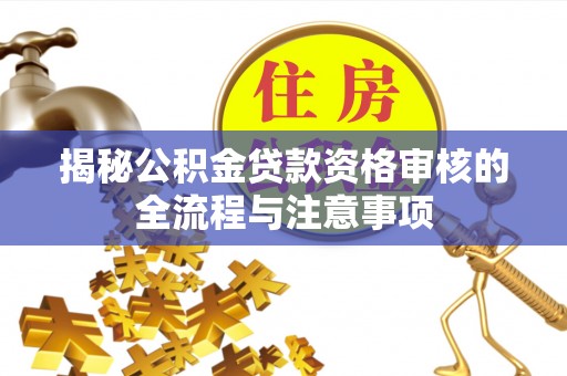 天元揭秘公积金贷款资格审核的全流程与注意事项