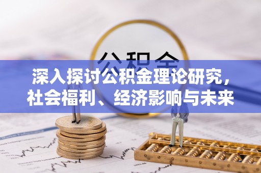 天元深入探讨公积金理论研究，社会福利、经济影响与未来展望
