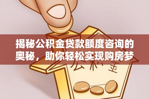 天元揭秘公积金贷款额度咨询的奥秘，助你轻松实现购房梦想