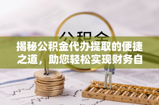 天元揭秘公积金代办提取的便捷之道，助您轻松实现财务自由