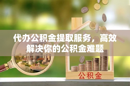 天元代办公积金提取服务，高效解决你的公积金难题