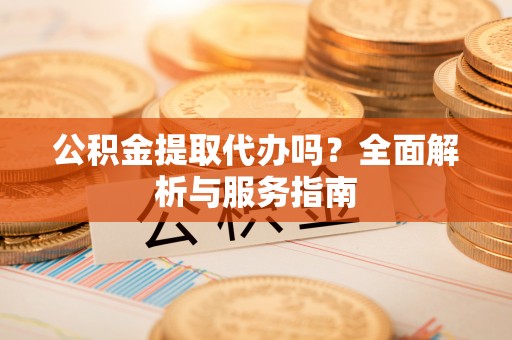 天元公积金提取代办吗？全面解析与服务指南