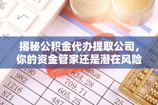 天元揭秘公积金代办提取公司，你的资金管家还是潜在风险？
