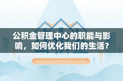 天元公积金管理中心的职能与影响，如何优化我们的生活？