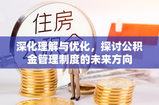 天元深化理解与优化，探讨公积金管理制度的未来方向