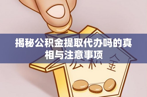 天元揭秘公积金提取代办吗的真相与注意事项