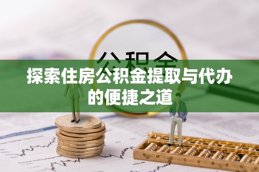 天元探索住房公积金提取与代办的便捷之道