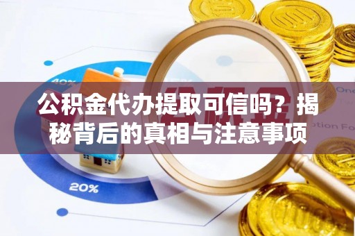 天元公积金代办提取可信吗？揭秘背后的真相与注意事项