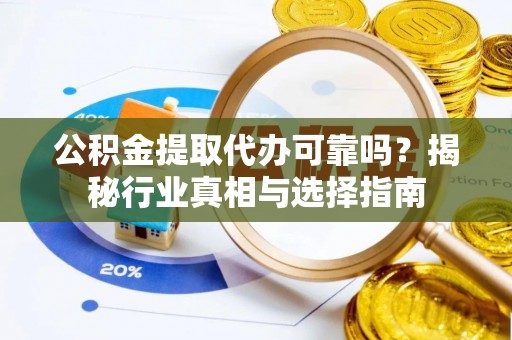天元公积金提取代办可靠吗？揭秘行业真相与选择指南