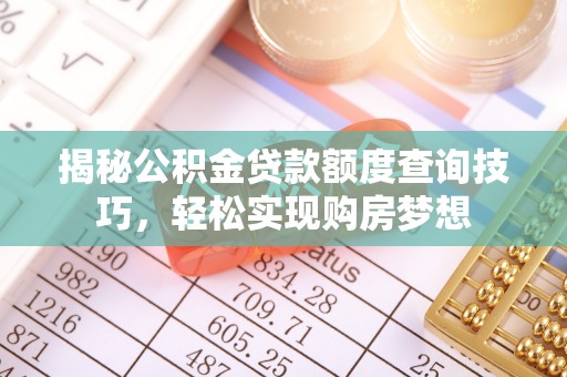 天元揭秘公积金贷款额度查询技巧，轻松实现购房梦想