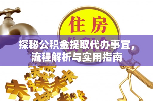 天元探秘公积金提取代办事宜，流程解析与实用指南