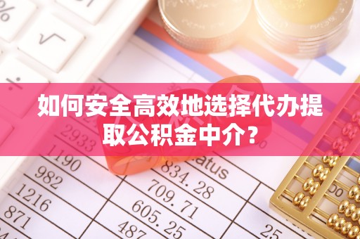天元如何安全高效地选择代办提取公积金中介？