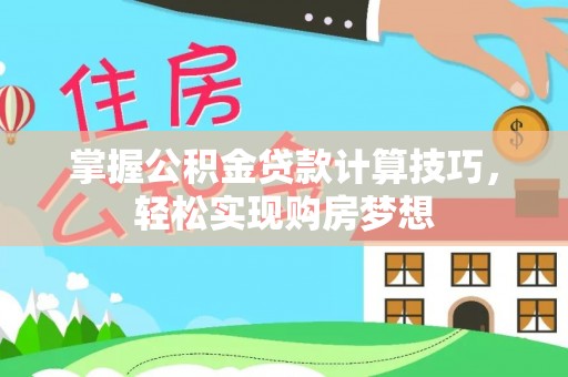 天元掌握公积金贷款计算技巧，轻松实现购房梦想