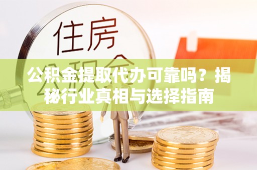 天元公积金提取代办可靠吗？揭秘行业真相与选择指南