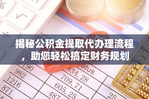 天元揭秘公积金提取代办理流程，助您轻松搞定财务规划